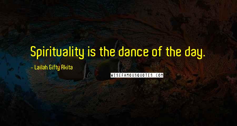 Lailah Gifty Akita Quotes: Spirituality is the dance of the day.