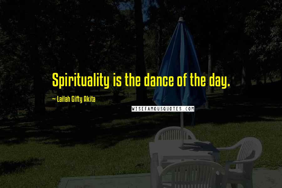 Lailah Gifty Akita Quotes: Spirituality is the dance of the day.