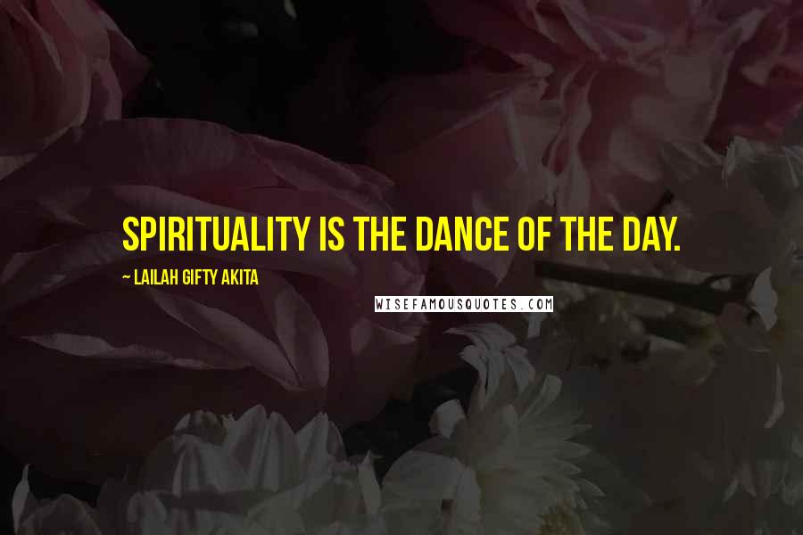 Lailah Gifty Akita Quotes: Spirituality is the dance of the day.