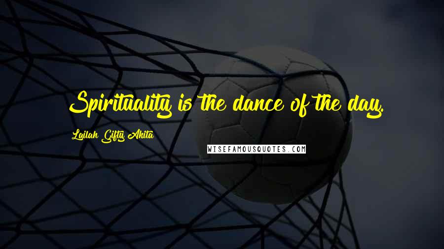 Lailah Gifty Akita Quotes: Spirituality is the dance of the day.