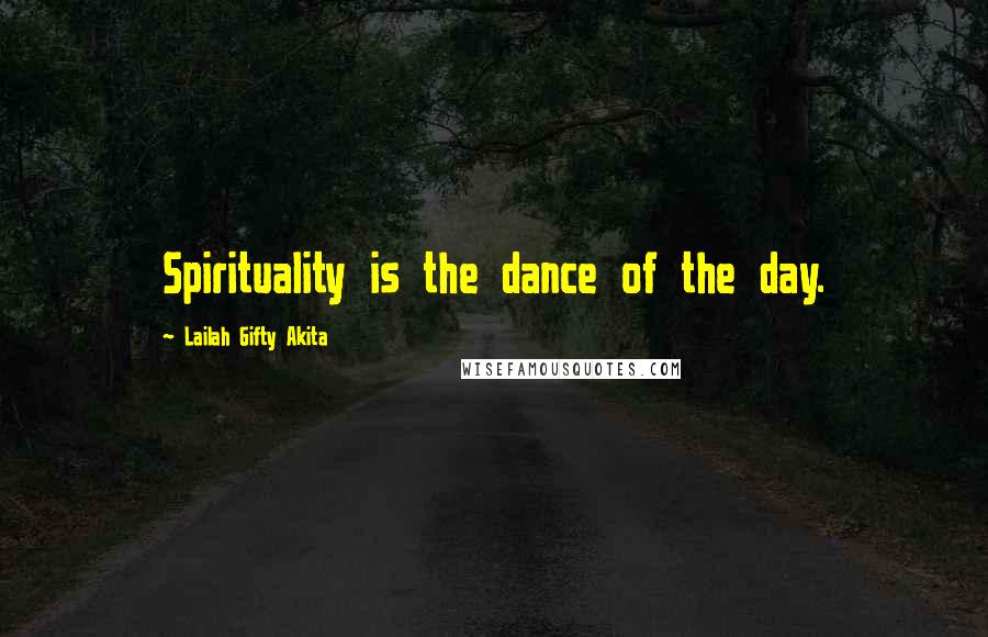 Lailah Gifty Akita Quotes: Spirituality is the dance of the day.