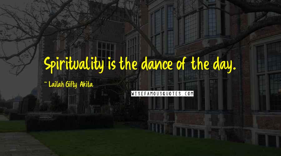 Lailah Gifty Akita Quotes: Spirituality is the dance of the day.