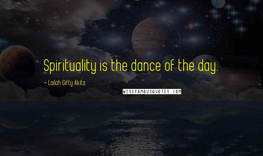 Lailah Gifty Akita Quotes: Spirituality is the dance of the day.