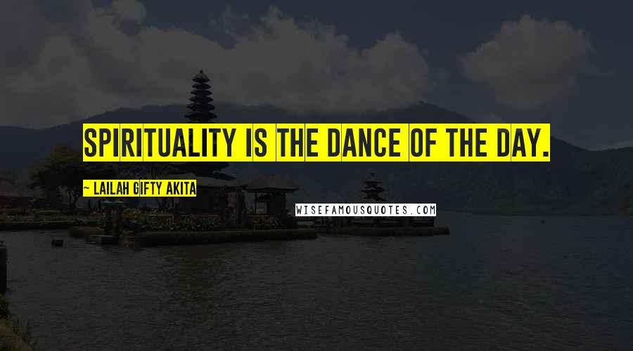 Lailah Gifty Akita Quotes: Spirituality is the dance of the day.