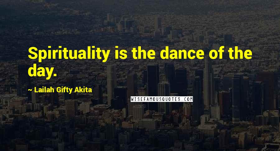 Lailah Gifty Akita Quotes: Spirituality is the dance of the day.