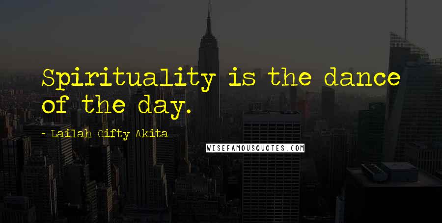 Lailah Gifty Akita Quotes: Spirituality is the dance of the day.