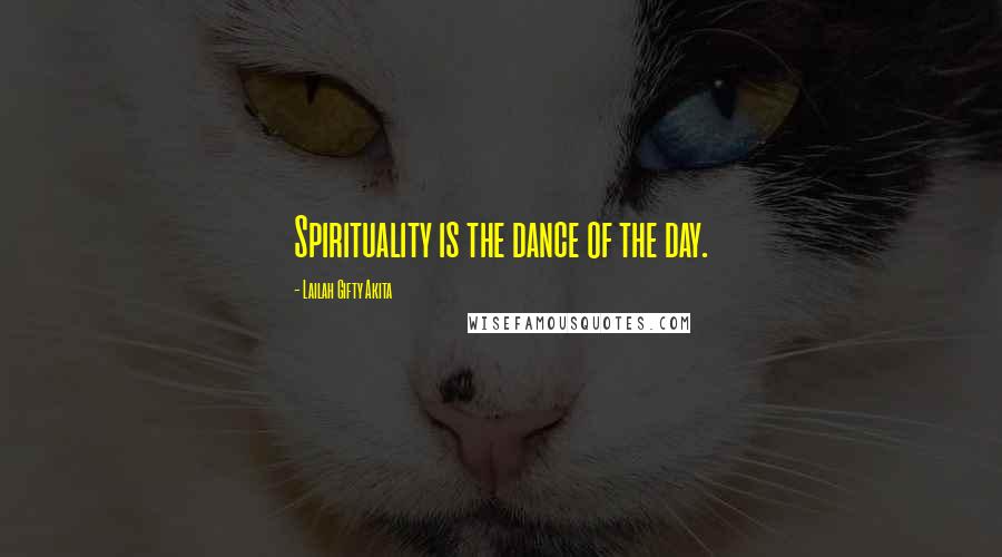 Lailah Gifty Akita Quotes: Spirituality is the dance of the day.