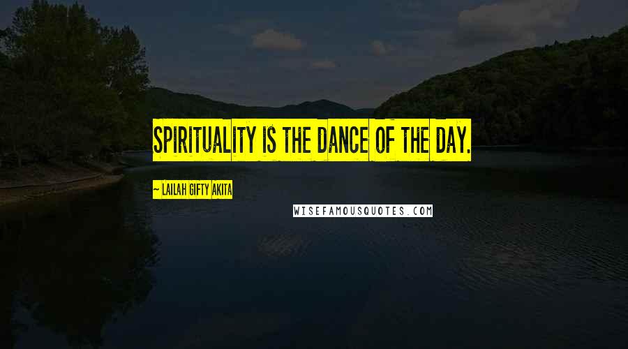 Lailah Gifty Akita Quotes: Spirituality is the dance of the day.