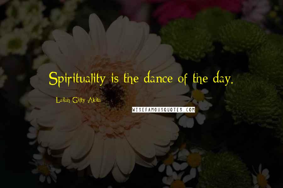 Lailah Gifty Akita Quotes: Spirituality is the dance of the day.