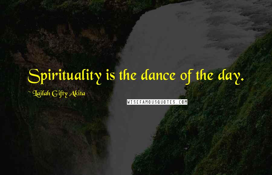 Lailah Gifty Akita Quotes: Spirituality is the dance of the day.