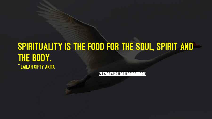 Lailah Gifty Akita Quotes: Spirituality is the food for the soul, spirit and the body.