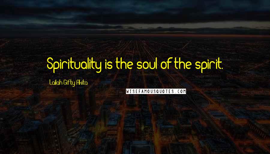 Lailah Gifty Akita Quotes: Spirituality is the soul of the spirit.