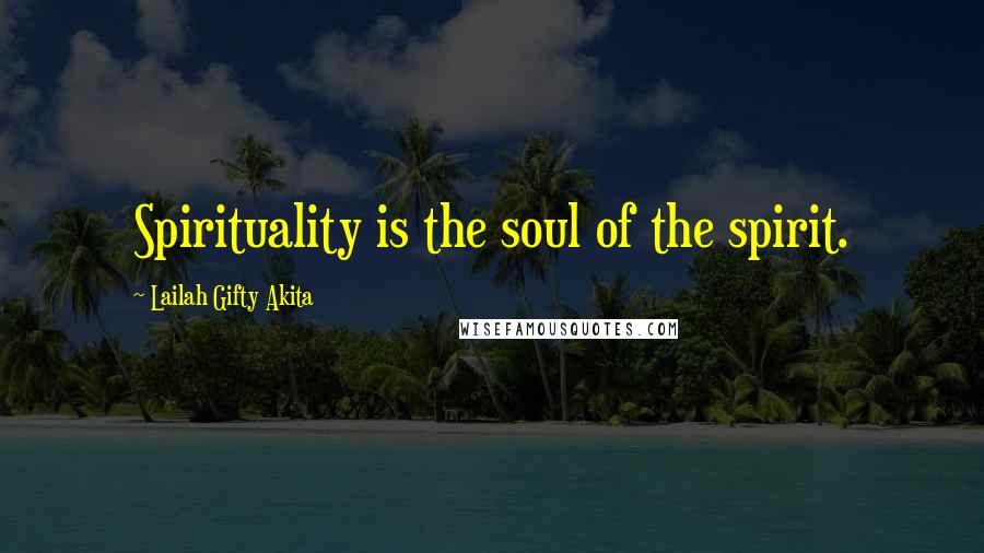 Lailah Gifty Akita Quotes: Spirituality is the soul of the spirit.