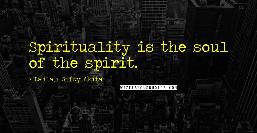 Lailah Gifty Akita Quotes: Spirituality is the soul of the spirit.