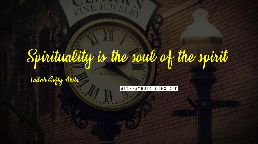 Lailah Gifty Akita Quotes: Spirituality is the soul of the spirit.