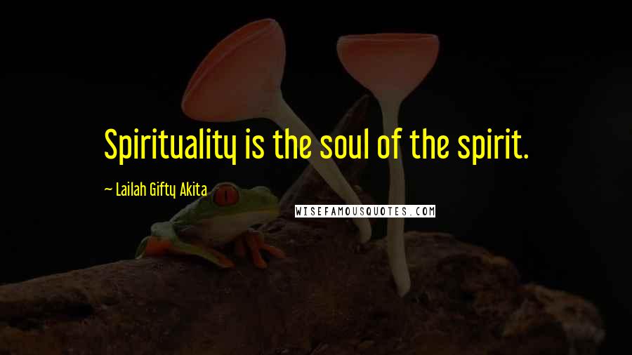 Lailah Gifty Akita Quotes: Spirituality is the soul of the spirit.