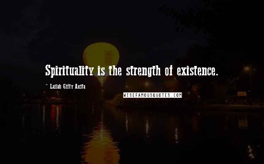 Lailah Gifty Akita Quotes: Spirituality is the strength of existence.