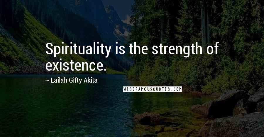 Lailah Gifty Akita Quotes: Spirituality is the strength of existence.