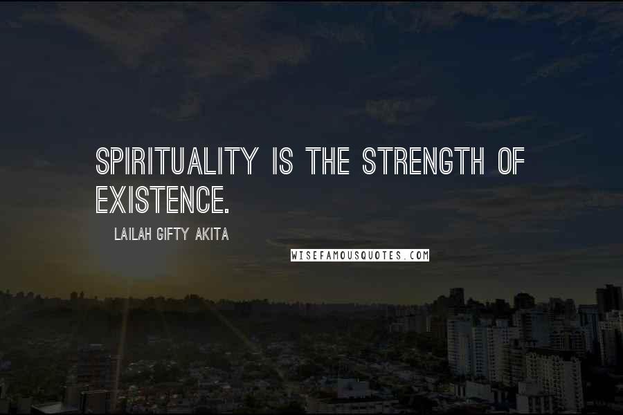 Lailah Gifty Akita Quotes: Spirituality is the strength of existence.