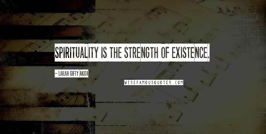 Lailah Gifty Akita Quotes: Spirituality is the strength of existence.