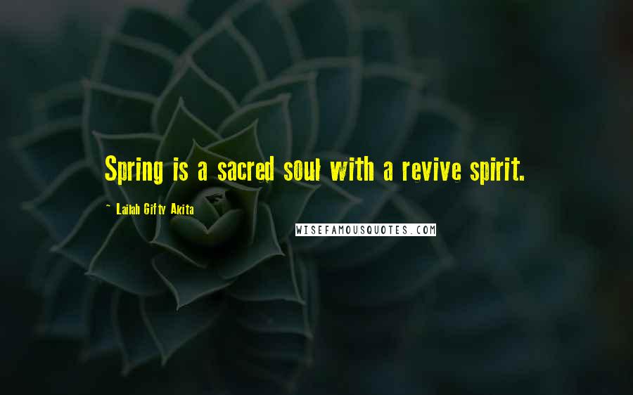 Lailah Gifty Akita Quotes: Spring is a sacred soul with a revive spirit.