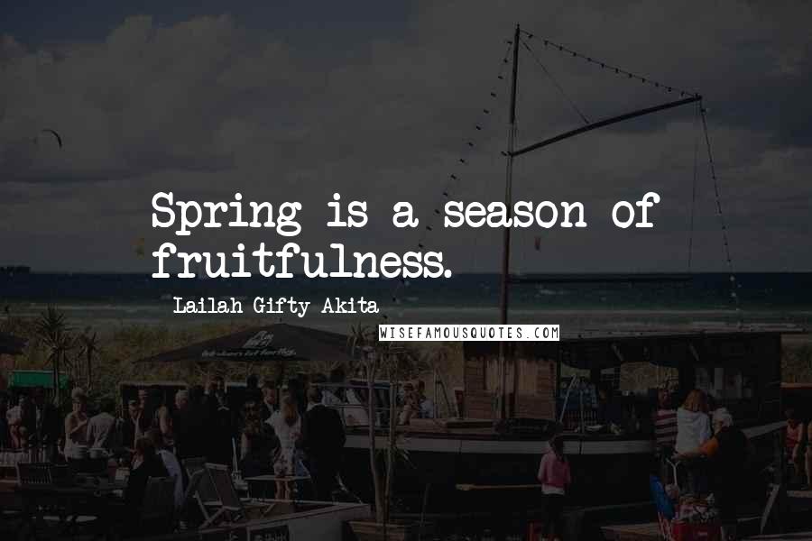 Lailah Gifty Akita Quotes: Spring is a season of fruitfulness.