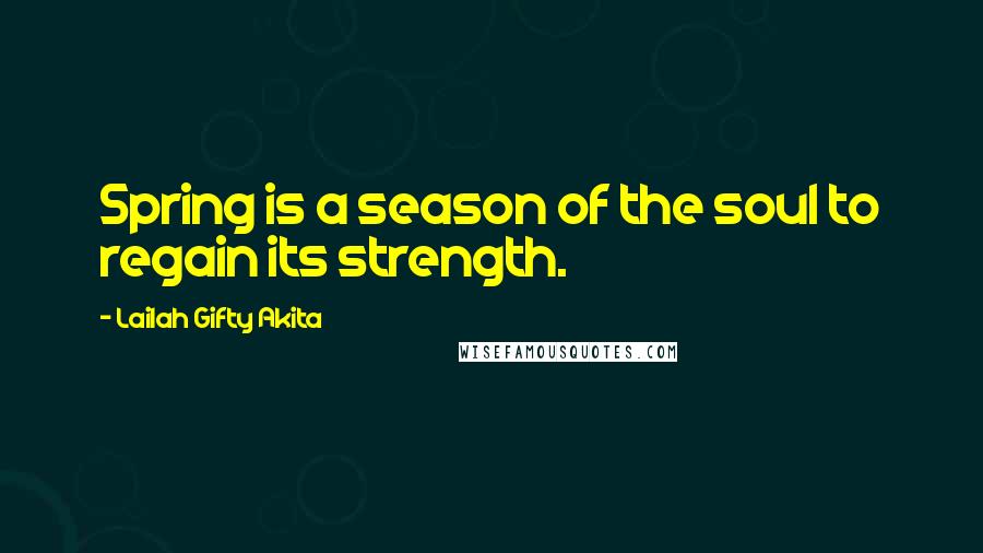 Lailah Gifty Akita Quotes: Spring is a season of the soul to regain its strength.