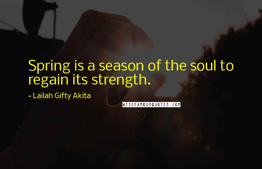 Lailah Gifty Akita Quotes: Spring is a season of the soul to regain its strength.