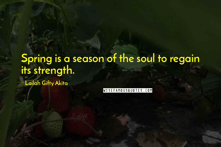 Lailah Gifty Akita Quotes: Spring is a season of the soul to regain its strength.