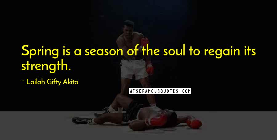 Lailah Gifty Akita Quotes: Spring is a season of the soul to regain its strength.