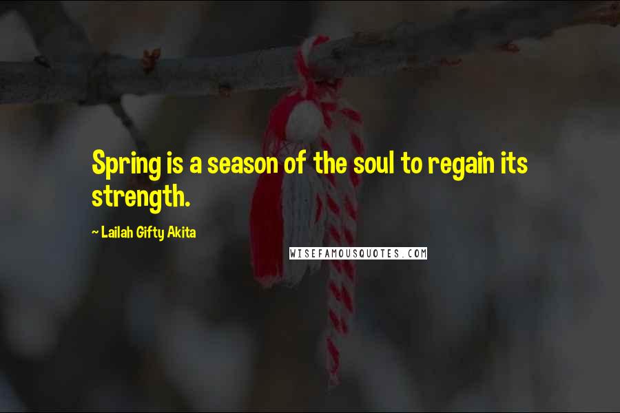 Lailah Gifty Akita Quotes: Spring is a season of the soul to regain its strength.