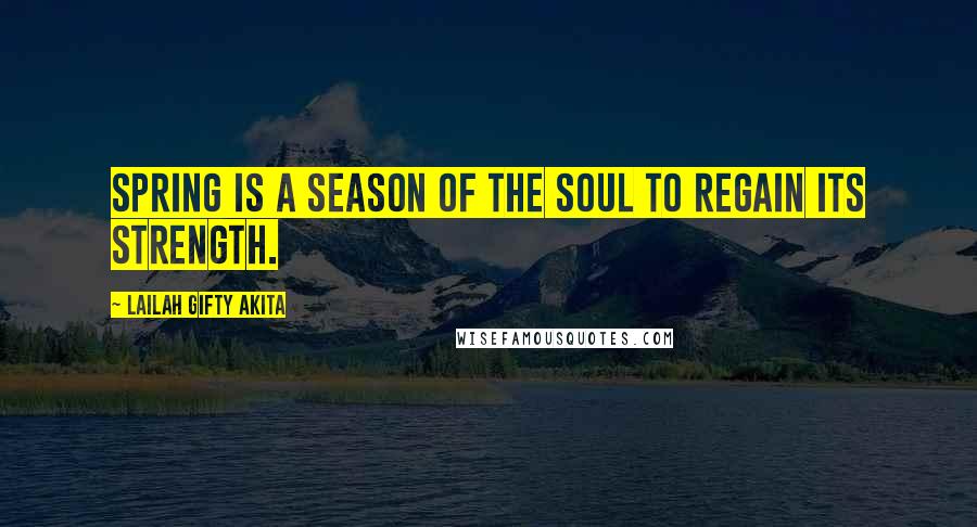 Lailah Gifty Akita Quotes: Spring is a season of the soul to regain its strength.