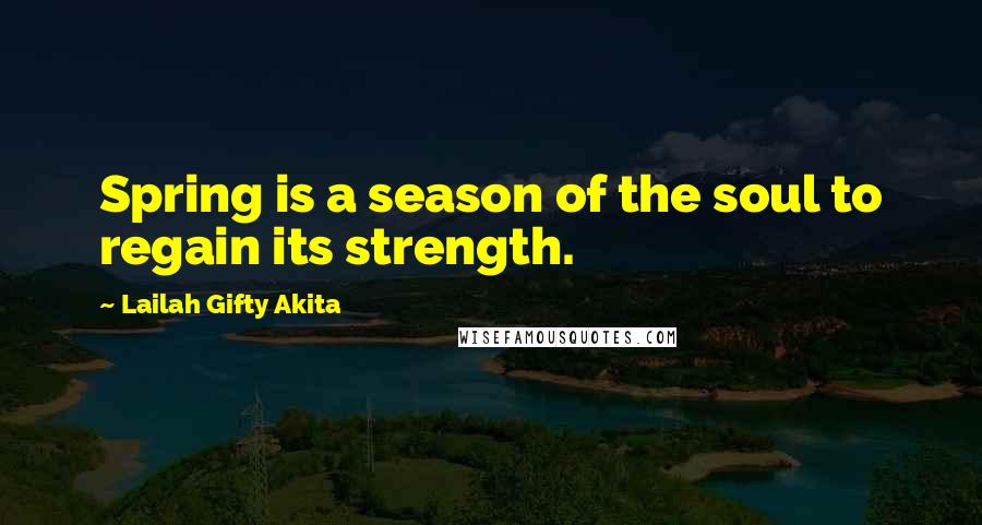 Lailah Gifty Akita Quotes: Spring is a season of the soul to regain its strength.