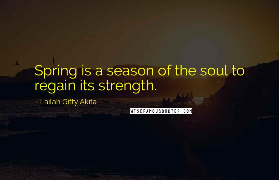 Lailah Gifty Akita Quotes: Spring is a season of the soul to regain its strength.