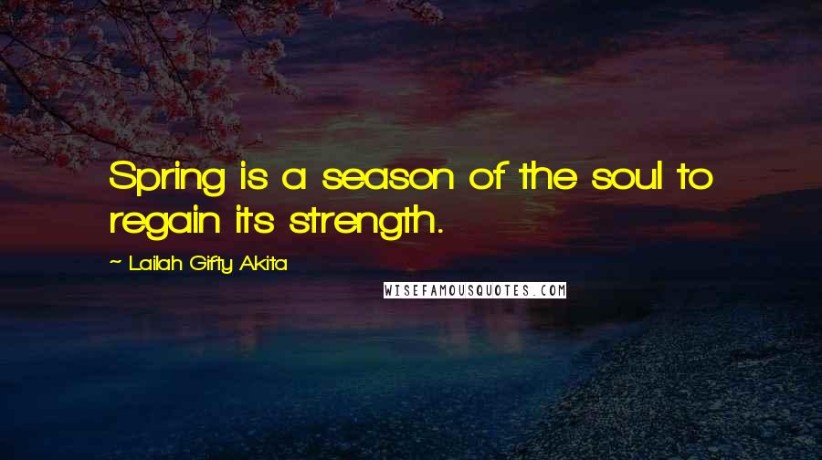 Lailah Gifty Akita Quotes: Spring is a season of the soul to regain its strength.