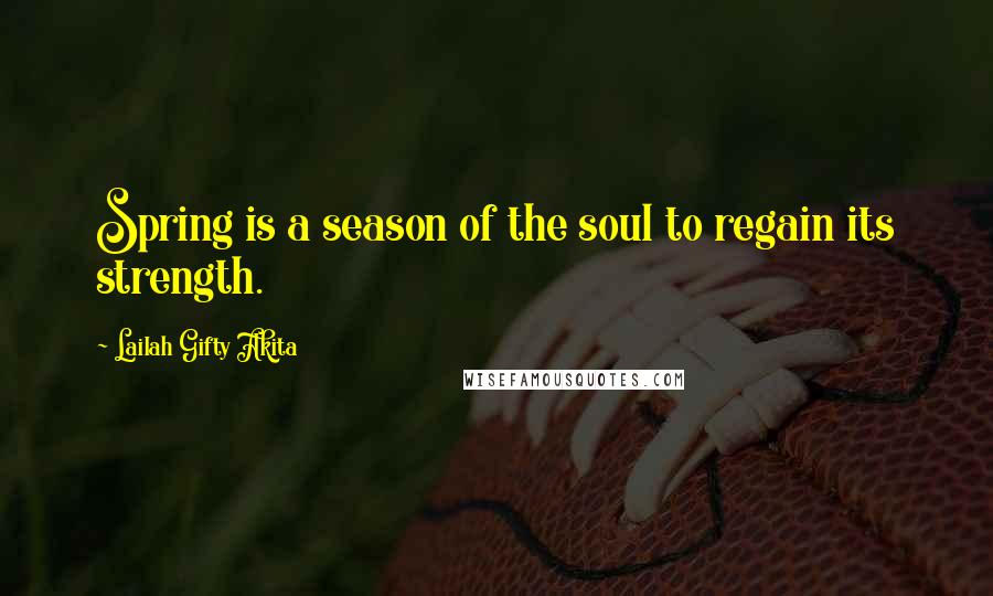 Lailah Gifty Akita Quotes: Spring is a season of the soul to regain its strength.