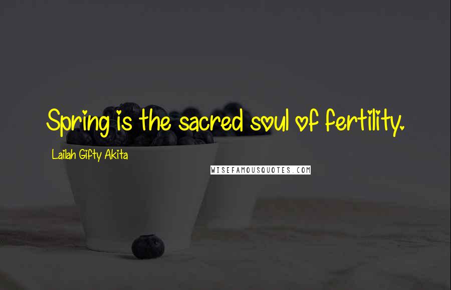 Lailah Gifty Akita Quotes: Spring is the sacred soul of fertility.