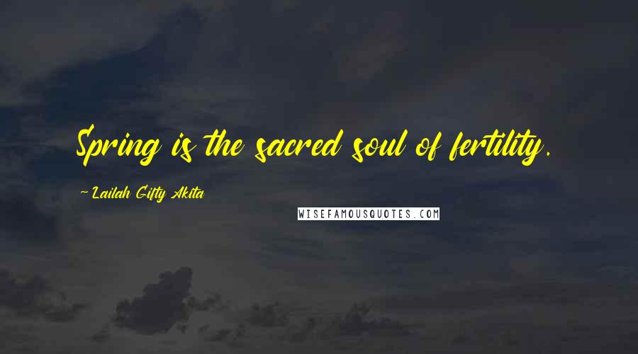 Lailah Gifty Akita Quotes: Spring is the sacred soul of fertility.