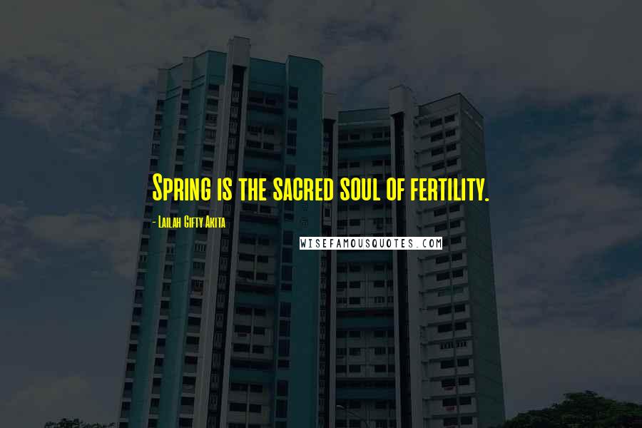 Lailah Gifty Akita Quotes: Spring is the sacred soul of fertility.