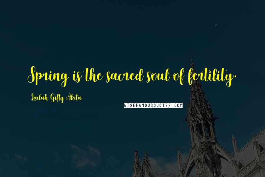 Lailah Gifty Akita Quotes: Spring is the sacred soul of fertility.