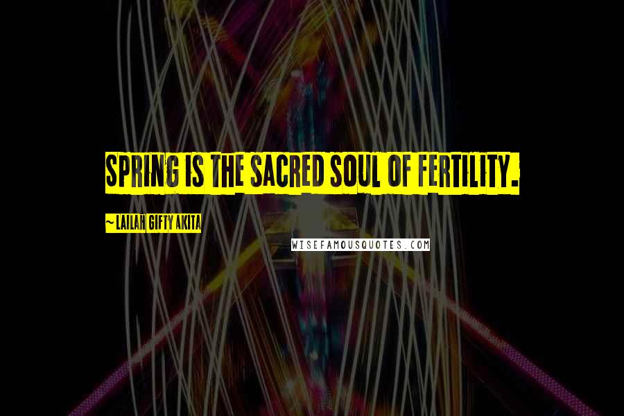 Lailah Gifty Akita Quotes: Spring is the sacred soul of fertility.