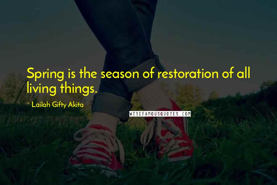 Lailah Gifty Akita Quotes: Spring is the season of restoration of all living things.