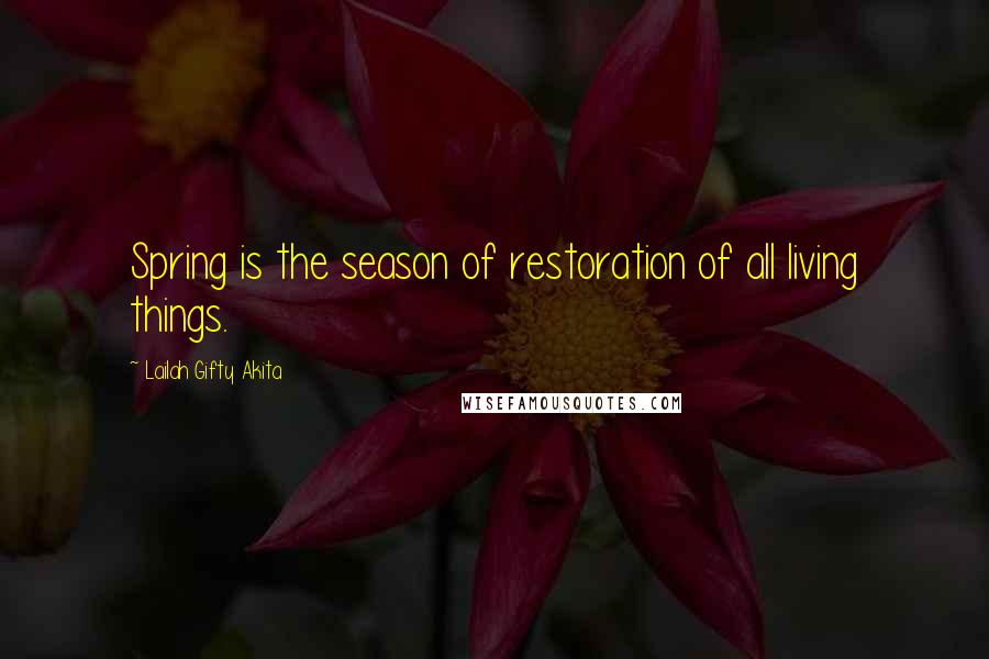 Lailah Gifty Akita Quotes: Spring is the season of restoration of all living things.