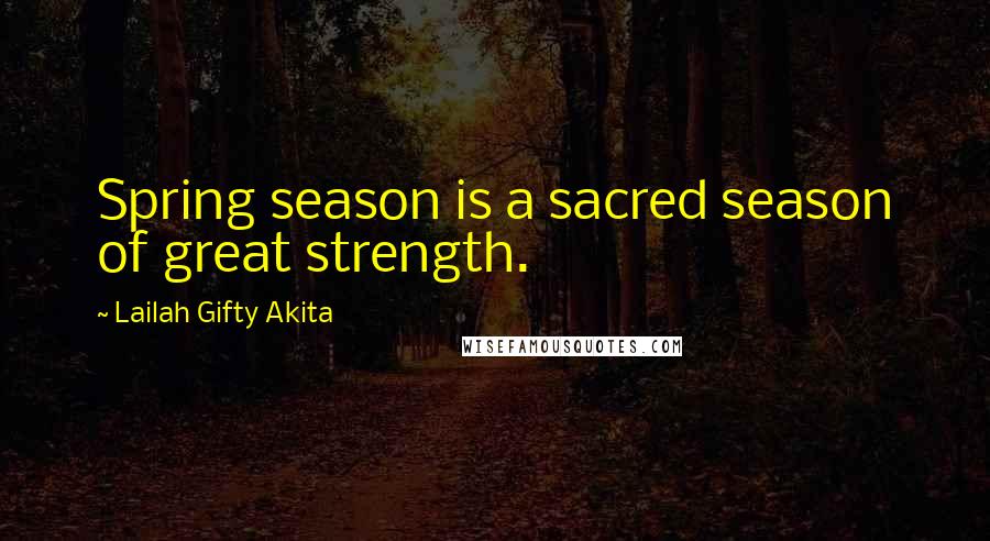 Lailah Gifty Akita Quotes: Spring season is a sacred season of great strength.