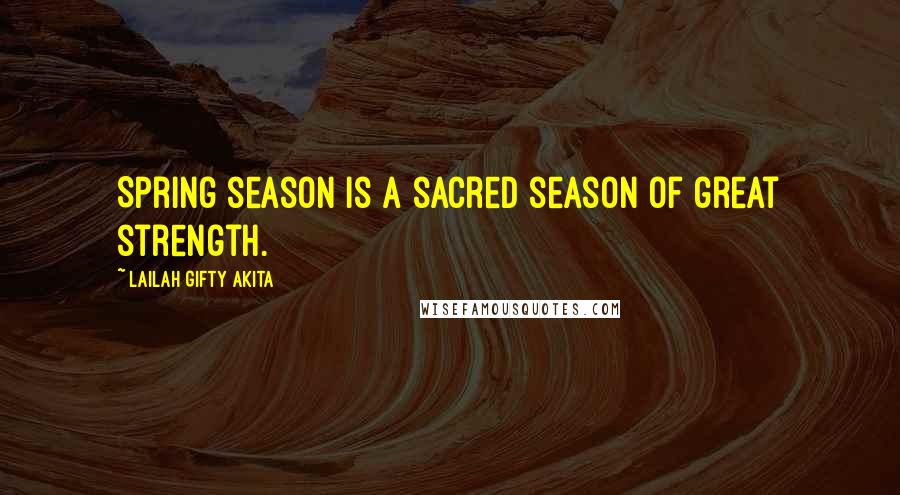 Lailah Gifty Akita Quotes: Spring season is a sacred season of great strength.