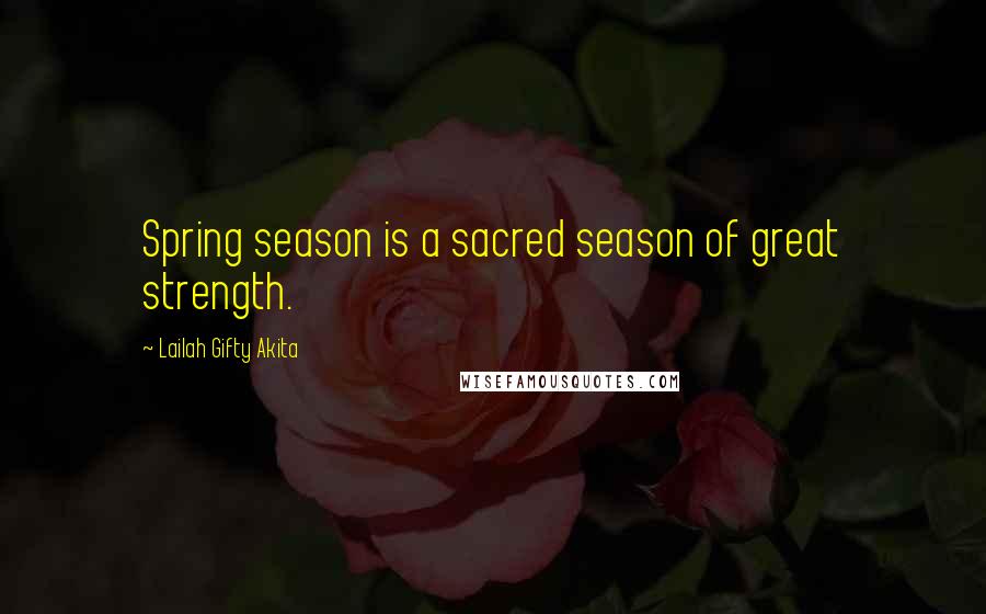 Lailah Gifty Akita Quotes: Spring season is a sacred season of great strength.