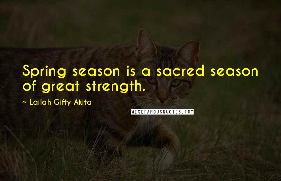 Lailah Gifty Akita Quotes: Spring season is a sacred season of great strength.