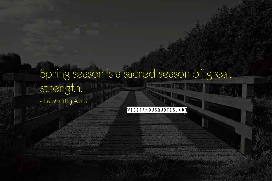 Lailah Gifty Akita Quotes: Spring season is a sacred season of great strength.