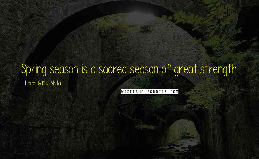 Lailah Gifty Akita Quotes: Spring season is a sacred season of great strength.