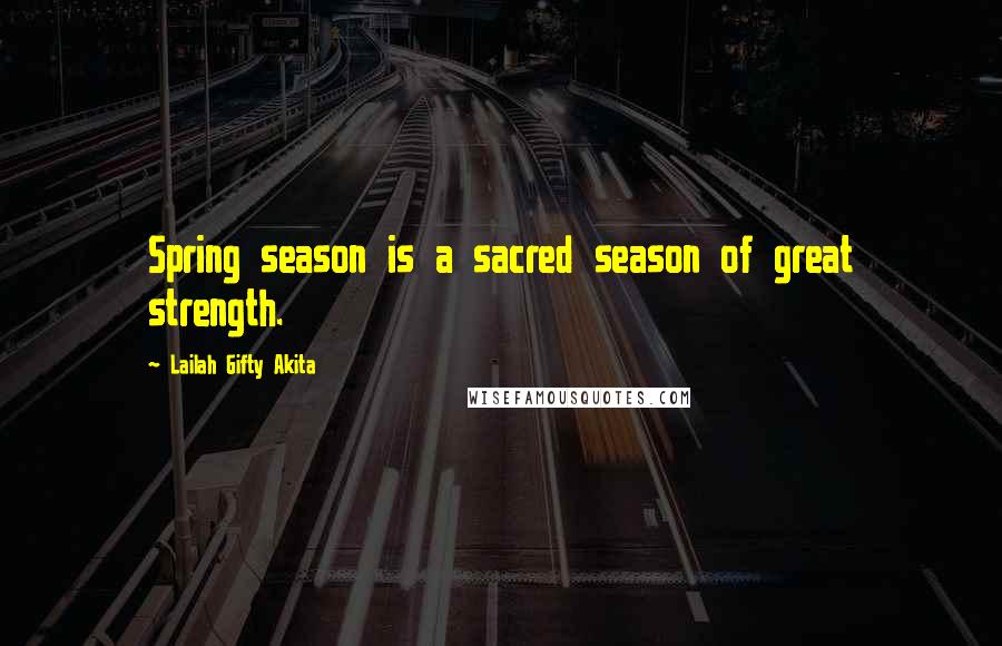 Lailah Gifty Akita Quotes: Spring season is a sacred season of great strength.